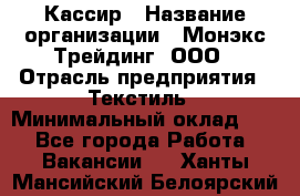 Кассир › Название организации ­ Монэкс Трейдинг, ООО › Отрасль предприятия ­ Текстиль › Минимальный оклад ­ 1 - Все города Работа » Вакансии   . Ханты-Мансийский,Белоярский г.